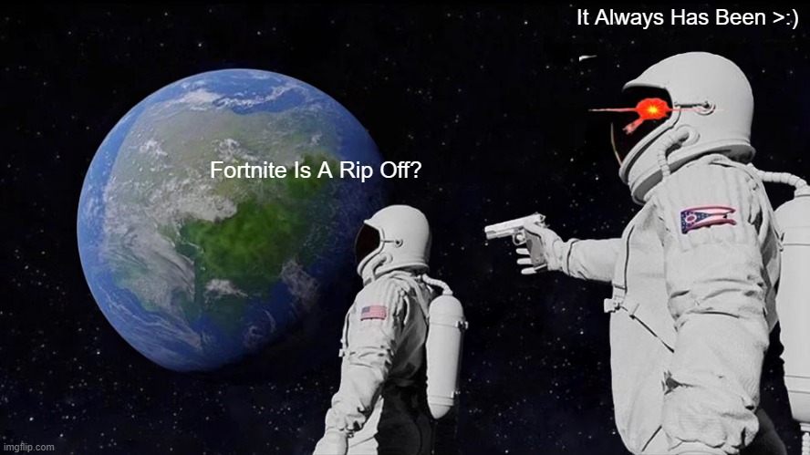 Always Has Been Meme | It Always Has Been >:); Fortnite Is A Rip Off? | image tagged in memes,always has been | made w/ Imgflip meme maker