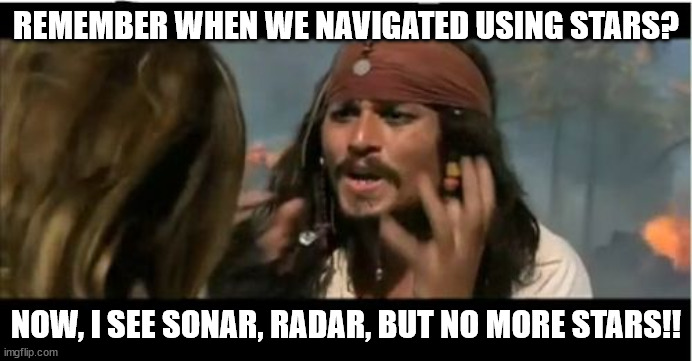 Pirates on Tech, where are the ARRRR's? | REMEMBER WHEN WE NAVIGATED USING STARS? NOW, I SEE SONAR, RADAR, BUT NO MORE STARS!! | image tagged in memes,why is the rum gone | made w/ Imgflip meme maker