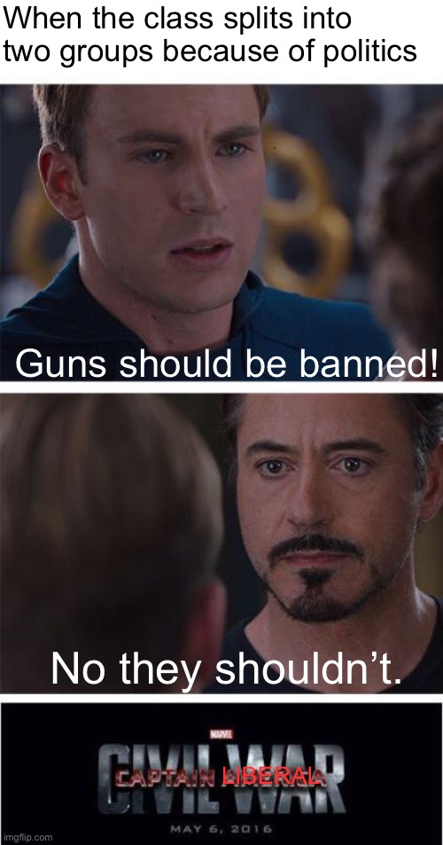 Liberals must be stopped! | When the class splits into two groups because of politics; Guns should be banned! No they shouldn’t. LIBERAL | image tagged in memes,marvel civil war 1,i think this is political,why are you reading this | made w/ Imgflip meme maker