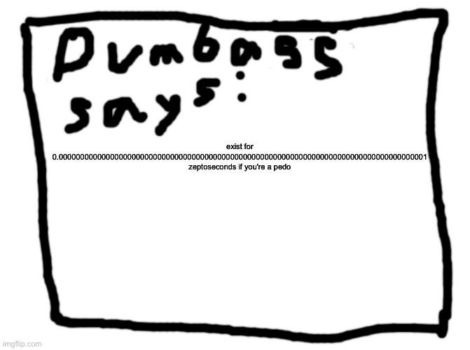 idk | exist for 0.00000000000000000000000000000000000000000000000000000000000000000000000000000000000001 zeptoseconds if you're a pedo | image tagged in idk | made w/ Imgflip meme maker