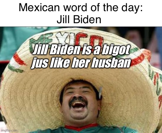 Democrats gonna democrat | Mexican word of the day:
Jill Biden; Jill Biden is a bigot 
jus like her husban | image tagged in mexican word of the day,politics lol,memes | made w/ Imgflip meme maker