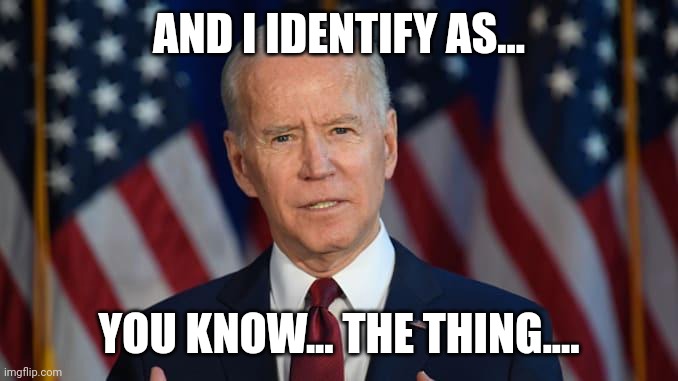 Biden the thing | AND I IDENTIFY AS... YOU KNOW... THE THING.... | image tagged in biden the thing | made w/ Imgflip meme maker