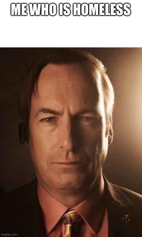 Saul Goodman | ME WHO IS HOMELESS | image tagged in saul goodman | made w/ Imgflip meme maker
