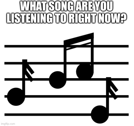 What Song Are You Listening To? | WHAT SONG ARE YOU LISTENING TO RIGHT NOW? | image tagged in what song are you listening to,music,question,meme comments,musical notes | made w/ Imgflip meme maker