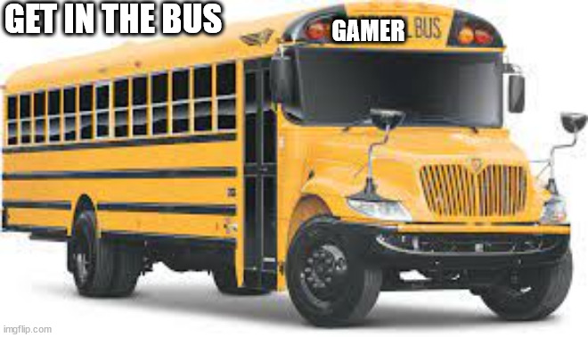 GET IN THE BUS; GAMER | made w/ Imgflip meme maker