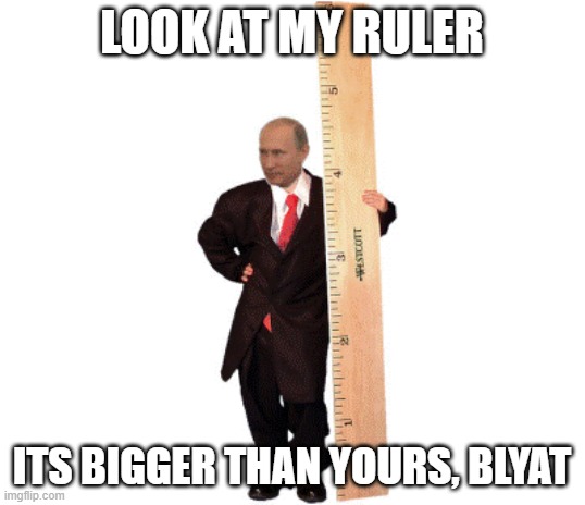 LOOK AT MY RULER; ITS BIGGER THAN YOURS, BLYAT | made w/ Imgflip meme maker