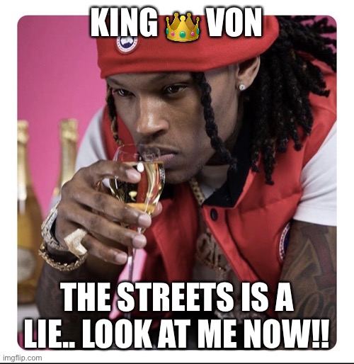 Jroc113 | KING 👑 VON; THE STREETS IS A LIE.. LOOK AT ME NOW!! | image tagged in king von | made w/ Imgflip meme maker