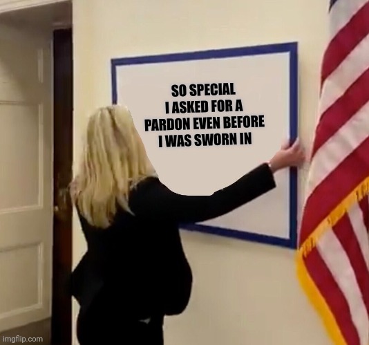 A preemptive pardon huh Marj? | SO SPECIAL I ASKED FOR A PARDON EVEN BEFORE I WAS SWORN IN | image tagged in marjorie taylor greene sign | made w/ Imgflip meme maker