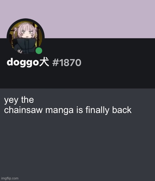 Doggo discord temp | yey the chainsaw manga is finally back | image tagged in doggo discord temp | made w/ Imgflip meme maker