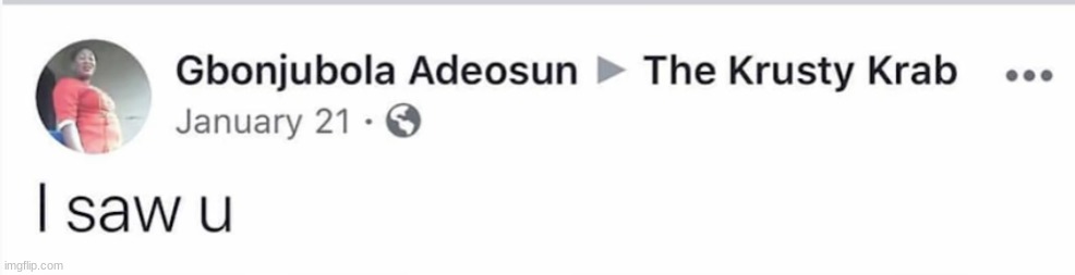 "I saw u" -Gbonjubola Adeosun, January 21, 2019, The Krusty Krab | image tagged in i saw u -gbonjubola adeosun january 21 2019 the krusty krab | made w/ Imgflip meme maker
