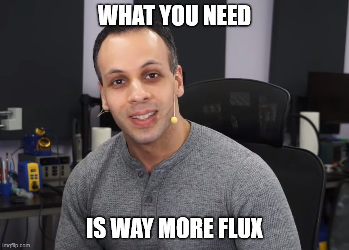 MOAR flux |  WHAT YOU NEED; IS WAY MORE FLUX | image tagged in louis rossmann,flux,moar flux,electronics,stem,science | made w/ Imgflip meme maker