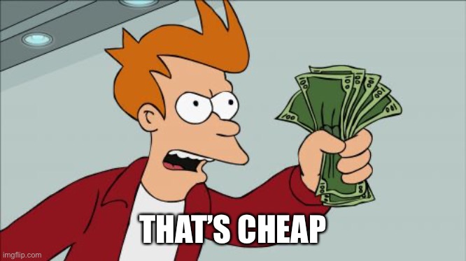 Shut Up And Take My Money Fry Meme | THAT’S CHEAP | image tagged in memes,shut up and take my money fry | made w/ Imgflip meme maker