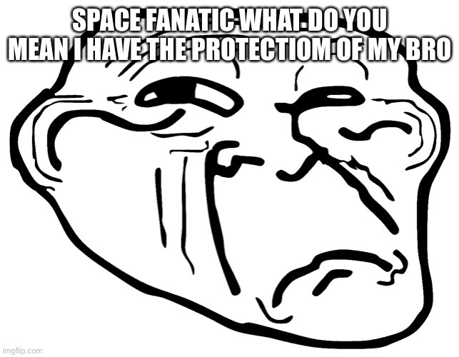 Confused trollface | SPACE FANATIC WHAT DO YOU MEAN I HAVE THE PROTECTIOM OF MY BRO | image tagged in confused trollface | made w/ Imgflip meme maker