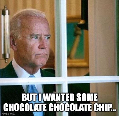 Sad Joe Biden | BUT I WANTED SOME CHOCOLATE CHOCOLATE CHIP... | image tagged in sad joe biden | made w/ Imgflip meme maker