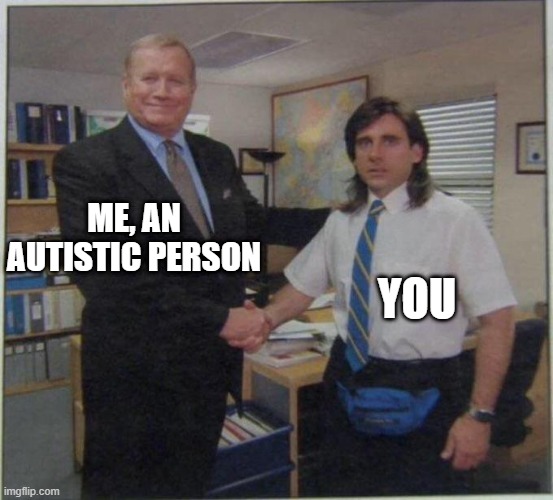 the office handshake | ME, AN AUTISTIC PERSON YOU | image tagged in the office handshake | made w/ Imgflip meme maker