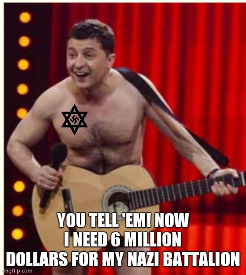 Zelenskyy | YOU TELL 'EM! NOW I NEED 6 MILLION DOLLARS FOR MY NAZI BATTALION | image tagged in zelenskyy | made w/ Imgflip meme maker