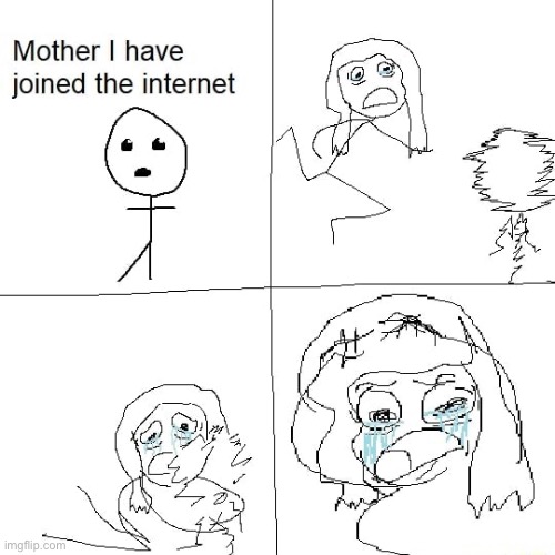 Mother I have joined the internet | image tagged in mother i have joined the internet | made w/ Imgflip meme maker