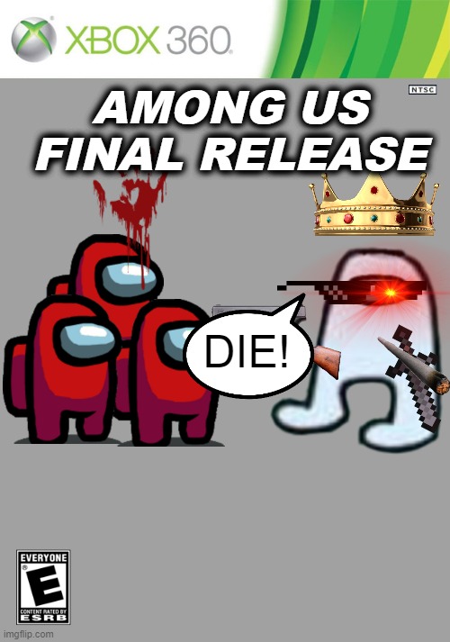 Xbox 360 among us full release | AMONG US FINAL RELEASE; DIE! | image tagged in xbox 360 cartridge blank | made w/ Imgflip meme maker