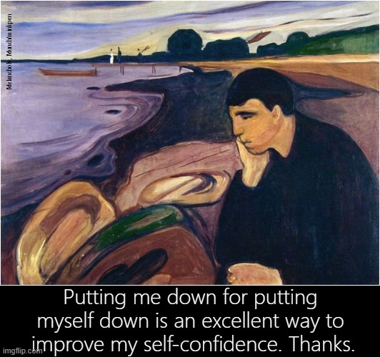 Self-Doubt | Melancholy, Munch/minkpen; Putting me down for putting myself down is an excellent way to
 improve my self-confidence. Thanks. | image tagged in art memes,depression,bpd,self esteem,confidence,depression sadness hurt pain anxiety | made w/ Imgflip meme maker