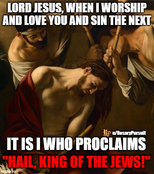 LORD JESUS, WHEN I WORSHIP AND LOVE YOU AND SIN THE NEXT; IT IS I WHO PROCLAIMS; u/RosaryPursuit; "HAIL, KING OF THE JEWS!" | made w/ Imgflip meme maker