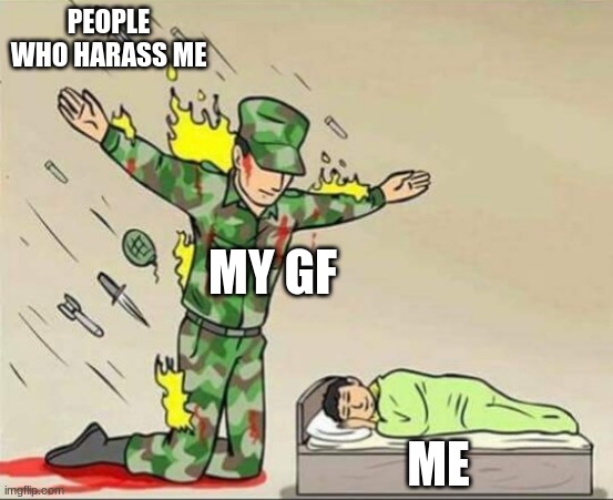 Soldier protecting sleeping child | PEOPLE WHO HARASS ME; MY GF; ME | image tagged in soldier protecting sleeping child | made w/ Imgflip meme maker