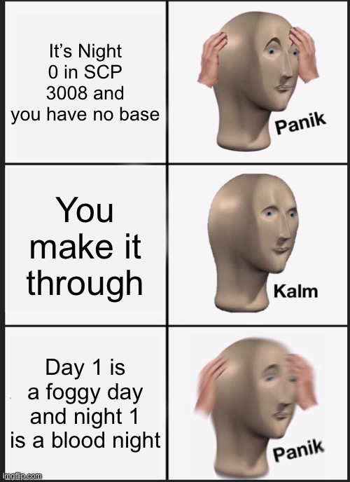 When Blood Night just happens to be on Night 1 | It’s Night 0 in SCP 3008 and you have no base; You make it through; Day 1 is a foggy day and night 1 is a blood night | image tagged in memes,panik kalm panik,scp meme | made w/ Imgflip meme maker