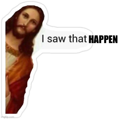 Jesus I saw that meme | HAPPEN | image tagged in jesus i saw that meme | made w/ Imgflip meme maker