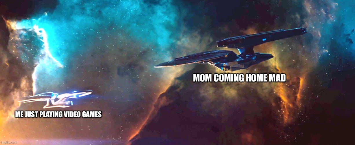MOM COMING HOME MAD; ME JUST PLAYING VIDEO GAMES | image tagged in star trek,enterprise,vengeance | made w/ Imgflip meme maker