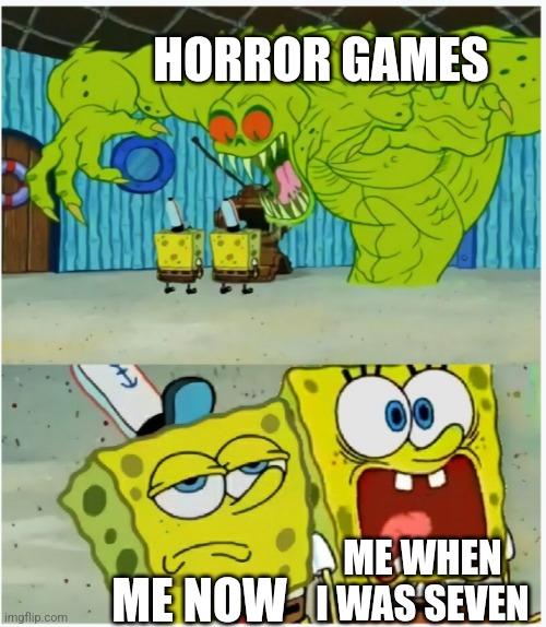 SpongeBob SquarePants scared but also not scared | HORROR GAMES; ME WHEN I WAS SEVEN; ME NOW | image tagged in spongebob squarepants scared but also not scared | made w/ Imgflip meme maker