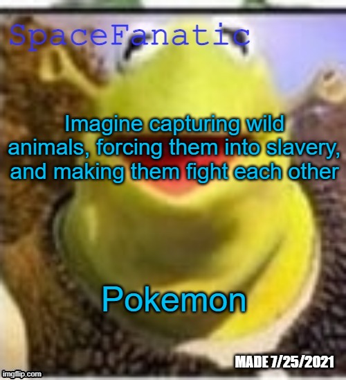 Ye Olde Announcements | Imagine capturing wild animals, forcing them into slavery, and making them fight each other; Pokemon | image tagged in spacefanatic announcement temp | made w/ Imgflip meme maker