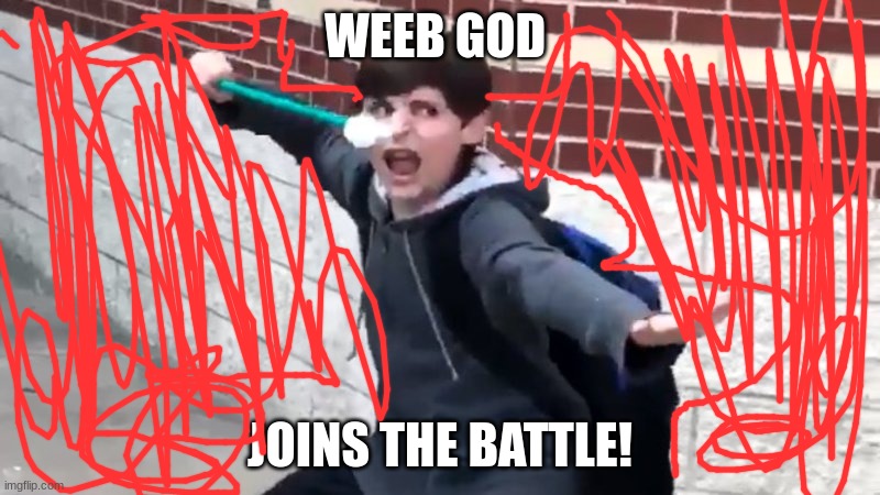 I Have The Power of God and Anime | WEEB GOD; JOINS THE BATTLE! | image tagged in i have the power of god and anime | made w/ Imgflip meme maker