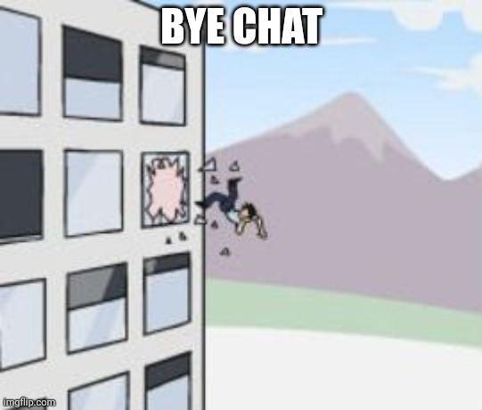 jump out of window | BYE CHAT | image tagged in jump out of window | made w/ Imgflip meme maker