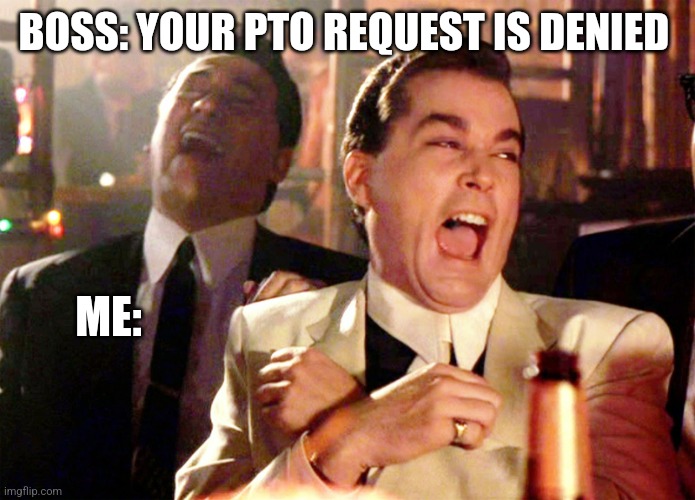 Good Fellas Hilarious Meme |  BOSS: YOUR PTO REQUEST IS DENIED; ME: | image tagged in memes,good fellas hilarious | made w/ Imgflip meme maker