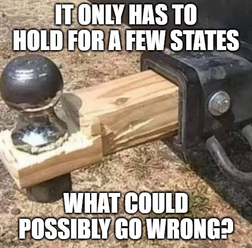 I am going for it |  IT ONLY HAS TO HOLD FOR A FEW STATES; WHAT COULD POSSIBLY GO WRONG? | image tagged in trailer hitch,go for it,bad idea,hold my beer,make it work,times are hard | made w/ Imgflip meme maker