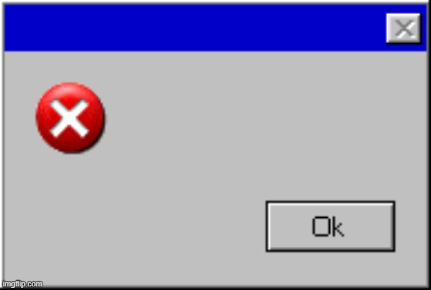 Windows Error Message | image tagged in windows error message | made w/ Imgflip meme maker