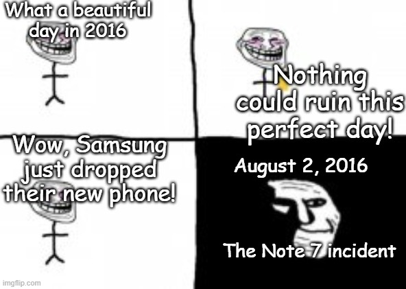 troll incident | What a beautiful day in 2016; Nothing could ruin this perfect day! Wow, Samsung just dropped their new phone! August 2, 2016; The Note 7 incident | image tagged in troll incident | made w/ Imgflip meme maker