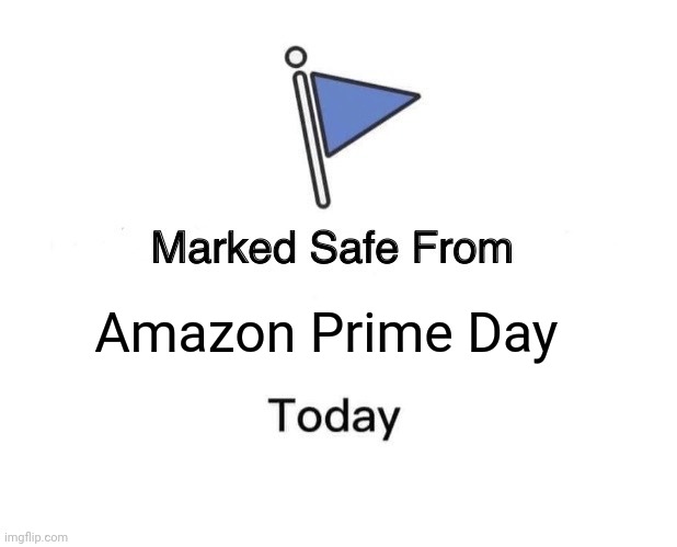 Prime Day | Amazon Prime Day | image tagged in memes,marked safe from | made w/ Imgflip meme maker