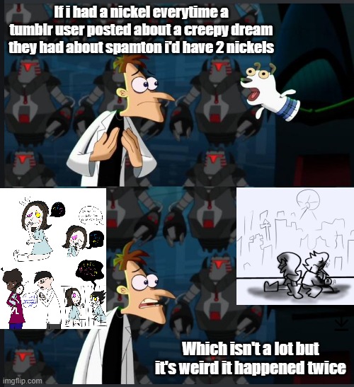 2 nickels | If i had a nickel everytime a tumblr user posted about a creepy dream they had about spamton i'd have 2 nickels; Which isn't a lot but it's weird it happened twice | image tagged in 2 nickels | made w/ Imgflip meme maker