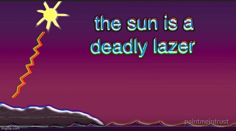 . | image tagged in the sun is a deadly lazer | made w/ Imgflip meme maker
