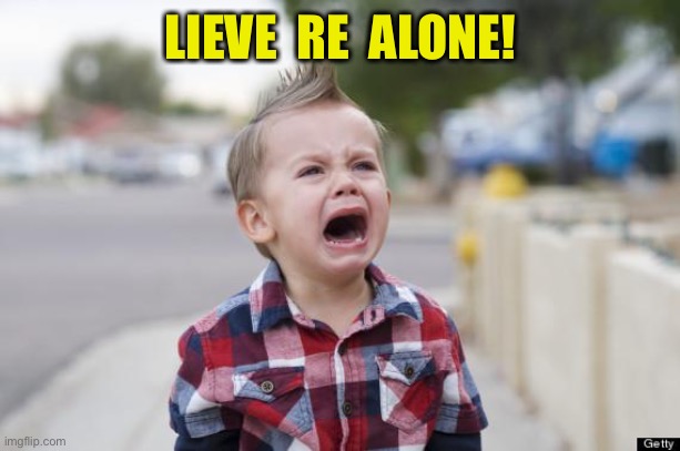 Crying kid | LIEVE  RE  ALONE! | image tagged in crying kid | made w/ Imgflip meme maker