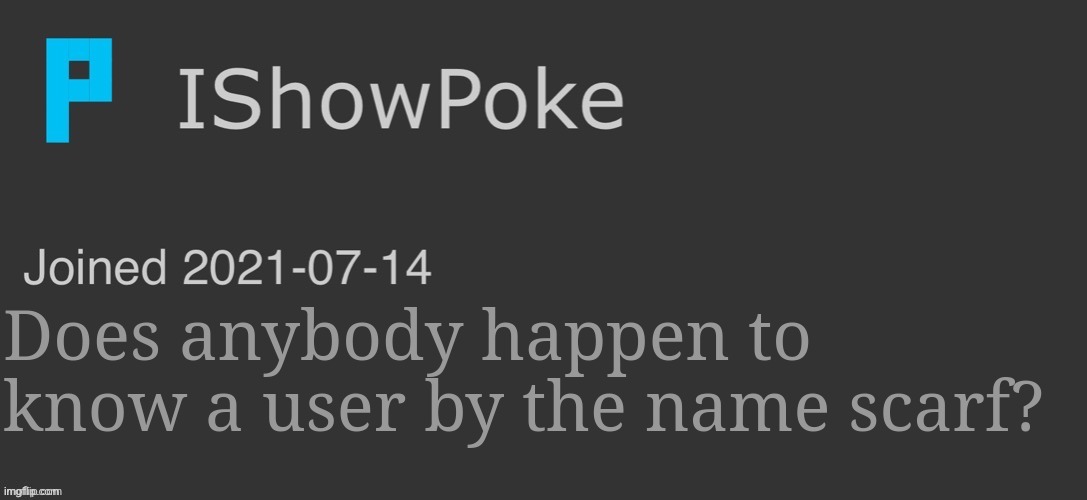 IShowPoke Dark Mode Temp | Does anybody happen to know a user by the name scarf? | image tagged in ishowpoke dark mode temp | made w/ Imgflip meme maker