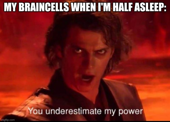 You underestimate my power | MY BRAINCELLS WHEN I'M HALF ASLEEP: | image tagged in you underestimate my power | made w/ Imgflip meme maker