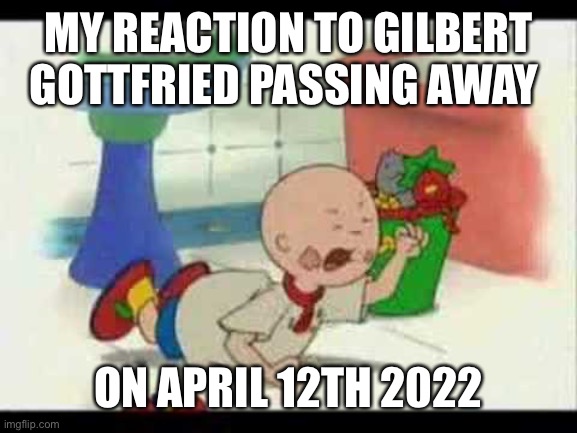 Caillou misses Gilbert Gottfried | MY REACTION TO GILBERT GOTTFRIED PASSING AWAY; ON APRIL 12TH 2022 | image tagged in caillou's tantrum | made w/ Imgflip meme maker