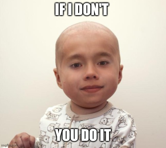 meme 2 | IF I DON'T; YOU DO IT | image tagged in funny,funny memes,memes | made w/ Imgflip meme maker