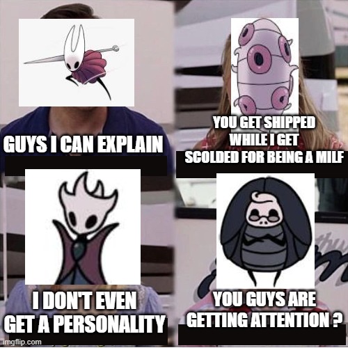HOLLOW KNIGHT MEME | YOU GET SHIPPED WHILE I GET SCOLDED FOR BEING A MILF; GUYS I CAN EXPLAIN; YOU GUYS ARE GETTING ATTENTION ? I DON'T EVEN GET A PERSONALITY | image tagged in i can explain,hollow knight | made w/ Imgflip meme maker
