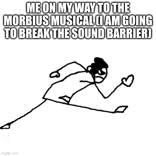 Carlos Or Something running | ME ON MY WAY TO THE MORBIUS MUSICAL (I AM GOING TO BREAK THE SOUND BARRIER) | image tagged in carlos or something running | made w/ Imgflip meme maker