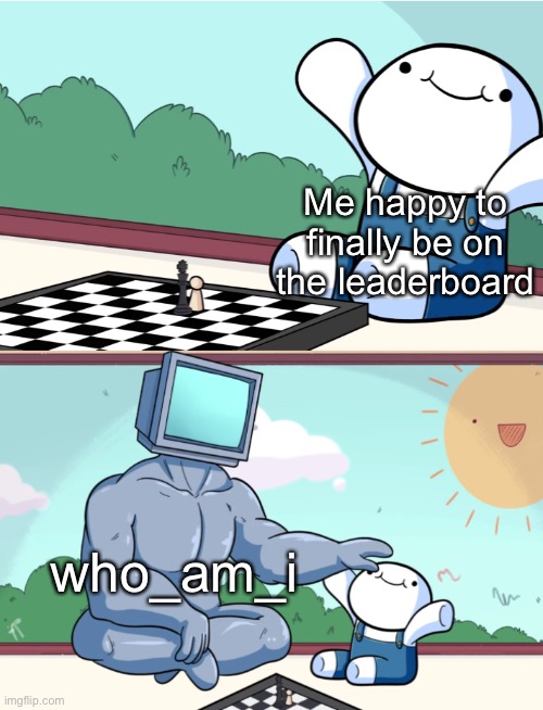 odd1sout vs computer chess | Me happy to finally be on the leaderboard; who_am_i | image tagged in odd1sout vs computer chess,funny,memes,meanwhile on imgflip,leaderboard,who_am_i | made w/ Imgflip meme maker