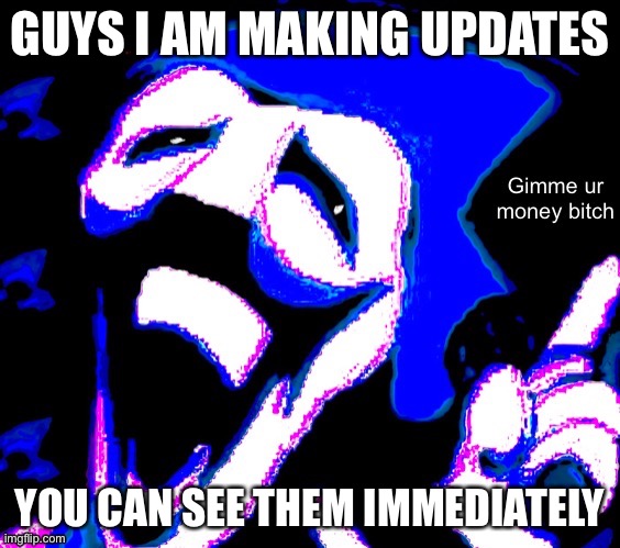 GUYS I AM MAKING UPDATES; YOU CAN SEE THEM IMMEDIATELY | image tagged in gimme your money bitch | made w/ Imgflip meme maker