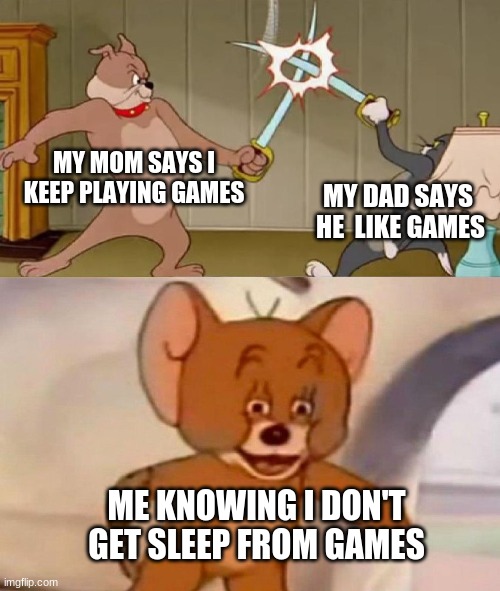 Tom and Jerry swordfight | MY MOM SAYS I KEEP PLAYING GAMES; MY DAD SAYS  HE  LIKE GAMES; ME KNOWING I DON'T GET SLEEP FROM GAMES | image tagged in tom and jerry swordfight | made w/ Imgflip meme maker