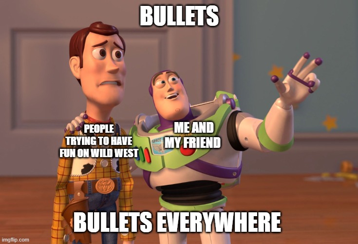 me and my friend on wild west | BULLETS; ME AND MY FRIEND; PEOPLE TRYING TO HAVE FUN ON WILD WEST; BULLETS EVERYWHERE | image tagged in memes,x x everywhere | made w/ Imgflip meme maker